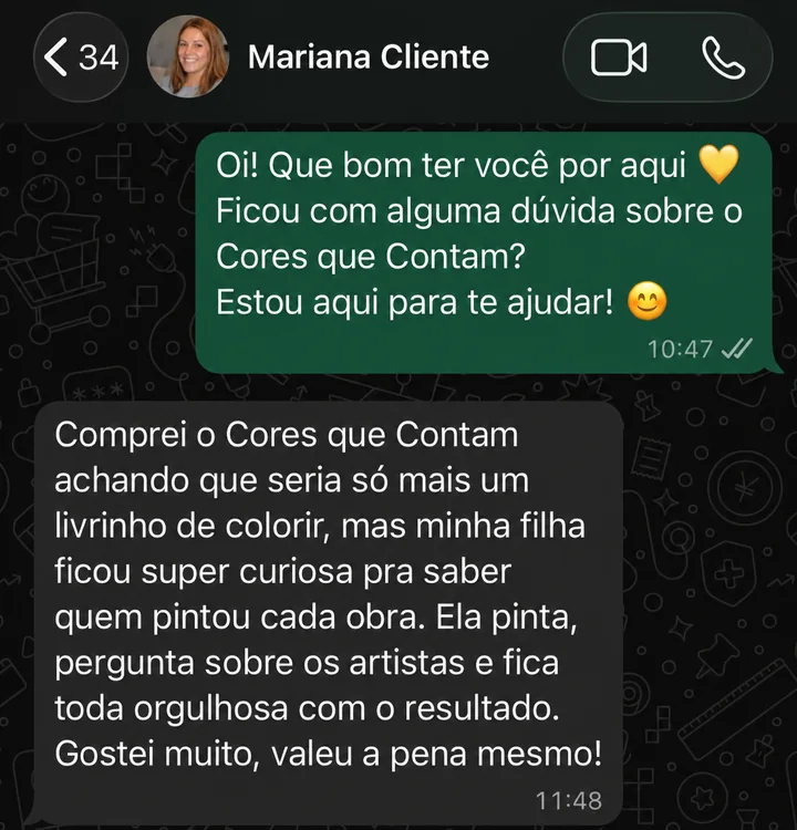 Conversa no WhatsApp com Mariana: comprei o Cores que Contam achando que seria só mais um livrinho de colorir, mas minha filha ficou super curiosa pra saber quem pintou cada obra. Ela pinta, pergunta sobre os artistas e fica toda orgulhosa com o resultado. Gostei muito, valeu a pena mesmo